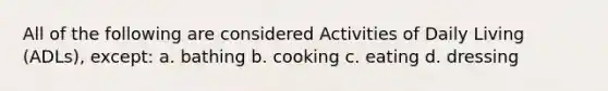 All of the following are considered Activities of Daily Living (ADLs), except: a. bathing b. cooking c. eating d. dressing