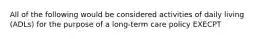 All of the following would be considered activities of daily living (ADLs) for the purpose of a long-term care policy EXECPT