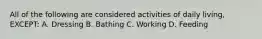 All of the following are considered activities of daily living, EXCEPT: A. Dressing B. Bathing C. Working D. Feeding