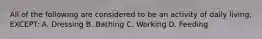 All of the following are considered to be an activity of daily living, EXCEPT: A. Dressing B. Bathing C. Working D. Feeding