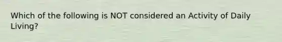 Which of the following is NOT considered an Activity of Daily Living?