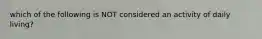 which of the following is NOT considered an activity of daily living?