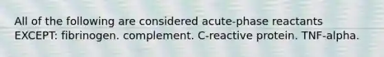 All of the following are considered acute-phase reactants EXCEPT: fibrinogen. complement. C-reactive protein. TNF-alpha.