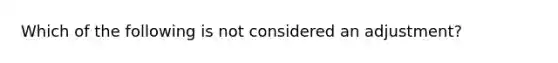 Which of the following is not considered an adjustment?