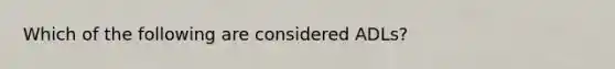 Which of the following are considered ADLs?