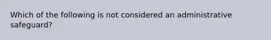 Which of the following is not considered an administrative safeguard?