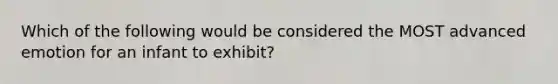 Which of the following would be considered the MOST advanced emotion for an infant to exhibit?