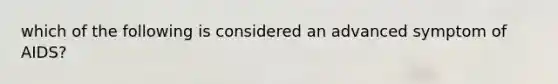 which of the following is considered an advanced symptom of AIDS?