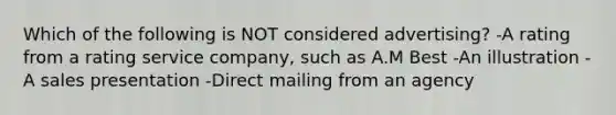 Which of the following is NOT considered advertising? -A rating from a rating service company, such as A.M Best -An illustration -A sales presentation -Direct mailing from an agency