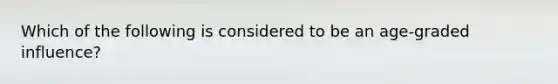 Which of the following is considered to be an age-graded influence?