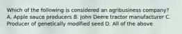 Which of the following is considered an agribusiness company? A. Apple sauce producers B. John Deere tractor manufacturer C. Producer of genetically modified seed D. All of the above