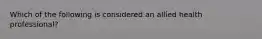 Which of the following is considered an allied health professional?