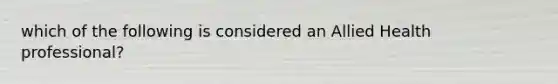 which of the following is considered an Allied Health professional?