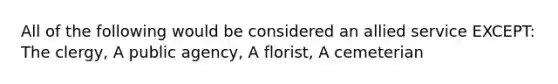 All of the following would be considered an allied service EXCEPT: The clergy, A public agency, A florist, A cemeterian