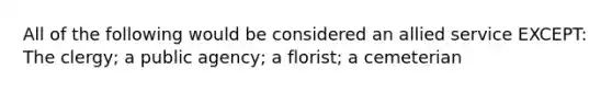 All of the following would be considered an allied service EXCEPT: The clergy; a public agency; a florist; a cemeterian