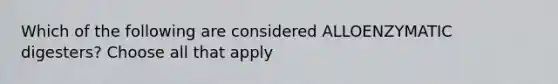 Which of the following are considered ALLOENZYMATIC digesters? Choose all that apply