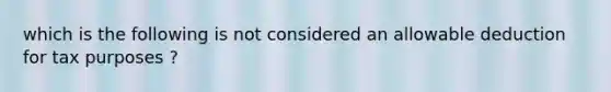 which is the following is not considered an allowable deduction for tax purposes ?