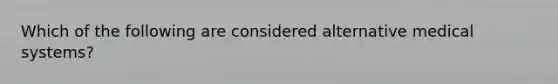 Which of the following are considered alternative medical systems?
