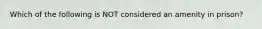 Which of the following is NOT considered an amenity in prison?