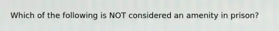 Which of the following is NOT considered an amenity in prison?