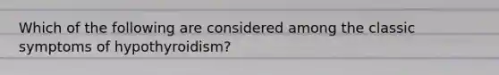 Which of the following are considered among the classic symptoms of hypothyroidism?