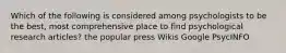 Which of the following is considered among psychologists to be the best, most comprehensive place to find psychological research articles? the popular press Wikis Google PsycINFO