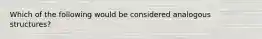 Which of the following would be considered analogous structures?