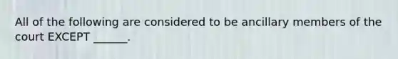 All of the following are considered to be ancillary members of the court EXCEPT ______.