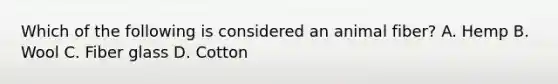 Which of the following is considered an animal fiber? A. Hemp B. Wool C. Fiber glass D. Cotton