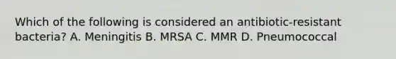 Which of the following is considered an antibiotic-resistant bacteria? A. Meningitis B. MRSA C. MMR D. Pneumococcal