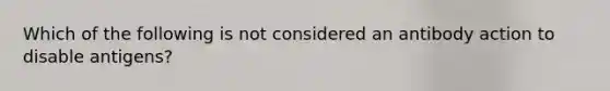 Which of the following is not considered an antibody action to disable antigens?