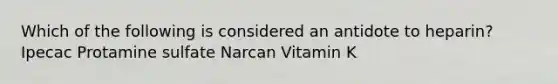 Which of the following is considered an antidote to heparin? Ipecac Protamine sulfate Narcan Vitamin K