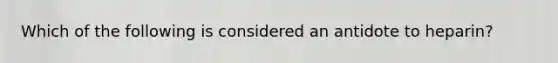 Which of the following is considered an antidote to heparin?