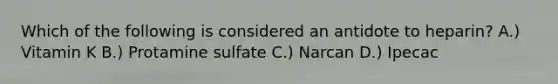 Which of the following is considered an antidote to heparin? A.) Vitamin K B.) Protamine sulfate C.) Narcan D.) Ipecac