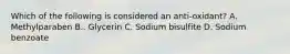 Which of the following is considered an anti-oxidant? A. Methylparaben B.. Glycerin C. Sodium bisulfite D. Sodium benzoate