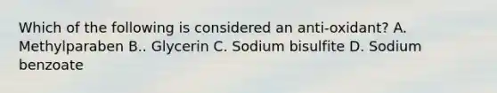 Which of the following is considered an anti-oxidant? A. Methylparaben B.. Glycerin C. Sodium bisulfite D. Sodium benzoate