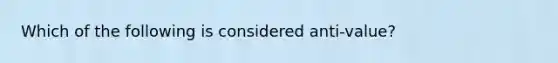 Which of the following is considered anti-value?