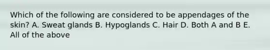 Which of the following are considered to be appendages of the skin? A. Sweat glands B. Hypoglands C. Hair D. Both A and B E. All of the above