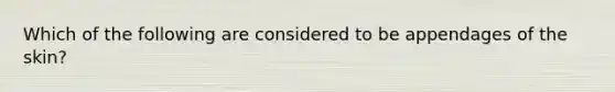 Which of the following are considered to be appendages of the skin?