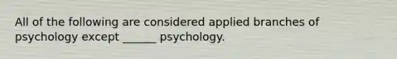 All of the following are considered applied branches of psychology except ______ psychology.