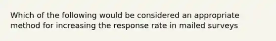 Which of the following would be considered an appropriate method for increasing the response rate in mailed surveys