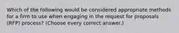 Which of the following would be considered appropriate methods for a firm to use when engaging in the request for proposals (RFP) process? (Choose every correct answer.)