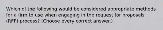 Which of the following would be considered appropriate methods for a firm to use when engaging in the request for proposals (RFP) process? (Choose every correct answer.)