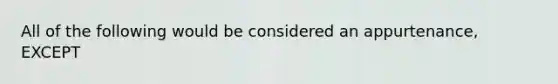 All of the following would be considered an appurtenance, EXCEPT