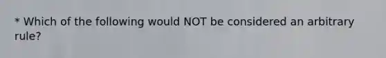 * Which of the following would NOT be considered an arbitrary rule?