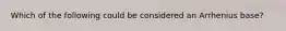 Which of the following could be considered an Arrhenius base?