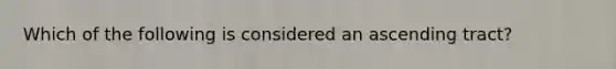 Which of the following is considered an ascending tract?