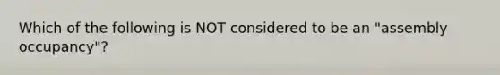 Which of the following is NOT considered to be an "assembly occupancy"?