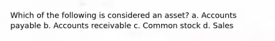 Which of the following is considered an asset? a. Accounts payable b. Accounts receivable c. Common stock d. Sales