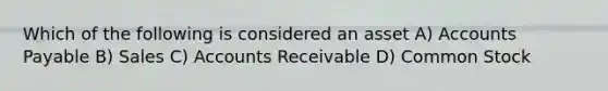 Which of the following is considered an asset A) Accounts Payable B) Sales C) Accounts Receivable D) Common Stock